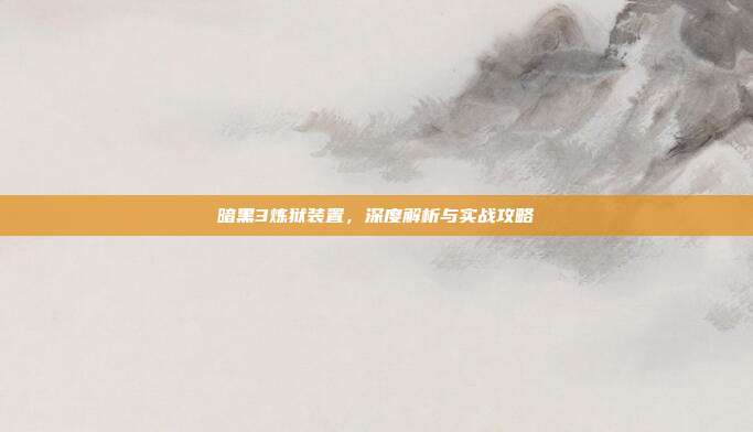 暗黑3炼狱装置,深度解析与实战攻略