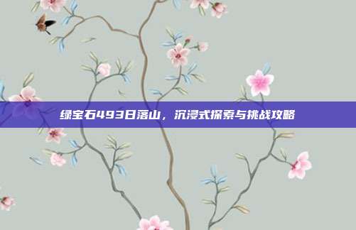 绿宝石493日落山,沉浸式探索与挑战攻略