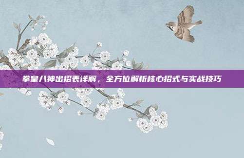 拳皇八神出招表详解,全方位解析核心招式与实战技巧