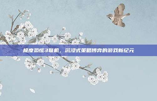 极度恐慌3联机，沉浸式策略博弈的游戏新纪元