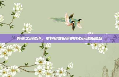 领主之塔史诗，重构终端探索的核心玩法新篇章