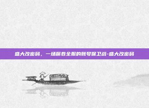 盛大改密码，一场席卷全服的账号保卫战-盛大改密码