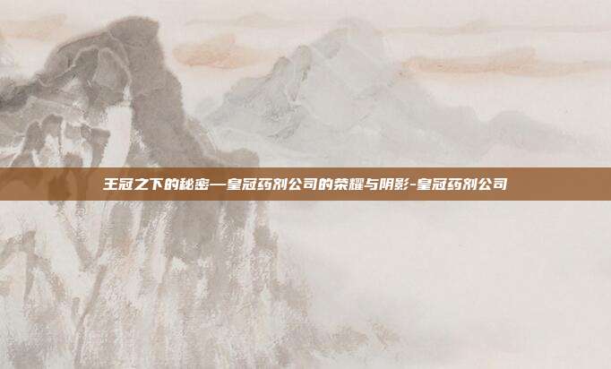王冠之下的秘密—皇冠药剂公司的荣耀与阴影-皇冠药剂公司