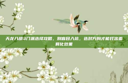 天龙八部3门派选择攻略,别盲目入坑,选对方向才能打出差异化效果