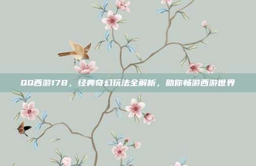 QQ西游178,经典奇幻玩法全解析,助你畅游西游世界