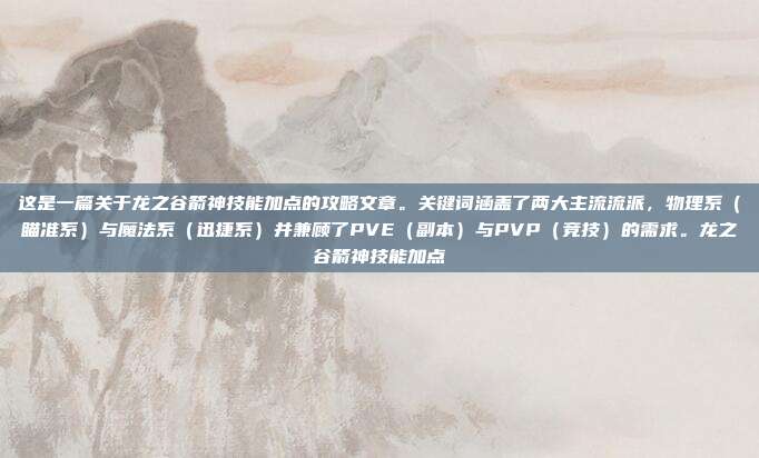 这是一篇关于龙之谷箭神技能加点的攻略文章。关键词涵盖了两大主流流派，物理系（瞄准系）与魔法系（迅捷系）并兼顾了PVE（副本）与PVP（竞技）的需求。龙之谷箭神技能加点