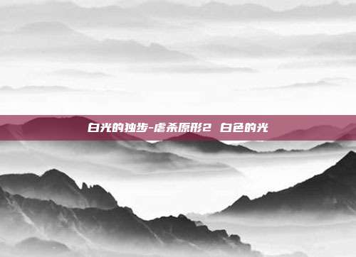 白光的独步-虐杀原形2 白色的光