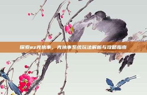 探索ez光执事,光执事系统玩法解析与攻略指南