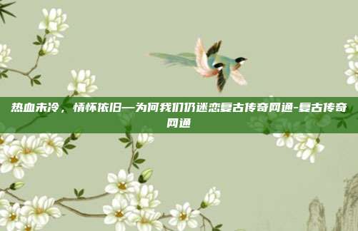 热血未冷，情怀依旧—为何我们仍迷恋复古传奇网通-复古传奇网通