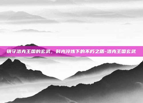 镇守洛克王国的玄武，时光淬炼下的不朽之盾-洛克王国玄武