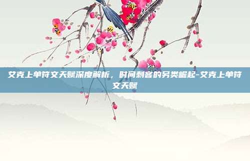 艾克上单符文天赋深度解析，时间刺客的另类崛起-艾克上单符文天赋