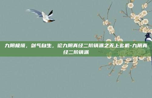 九阴极境，剑气自生，论九阴真经二阶镇派之无上玄机-九阴真经二阶镇派
