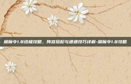 屠魔令1.8终极攻略，阵容搭配与速通技巧详解-屠魔令1.8攻略