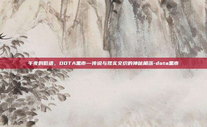 午夜的低语,DOTA黑市—传说与现实交织的神秘角落-dota黑市