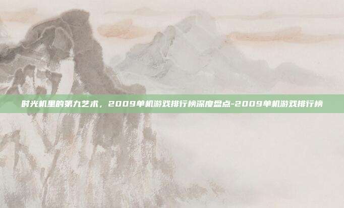 时光机里的第九艺术，2009单机游戏排行榜深度盘点-2009单机游戏排行榜
