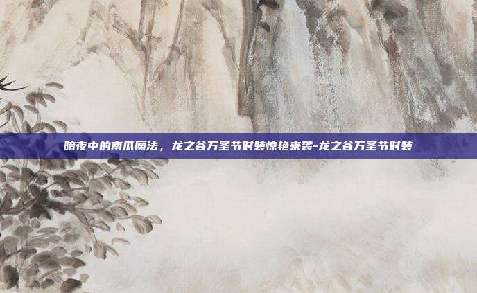 暗夜中的南瓜魔法,龙之谷万圣节时装惊艳来袭-龙之谷万圣节时装