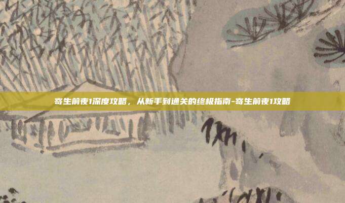寄生前夜1深度攻略，从新手到通关的终极指南-寄生前夜1攻略