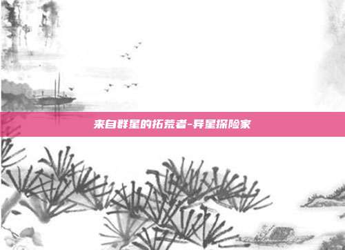 来自群星的拓荒者-异星探险家