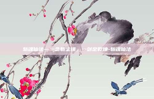 斩魂仙法—一念斩尘缘,一剑定乾坤-斩魂仙法