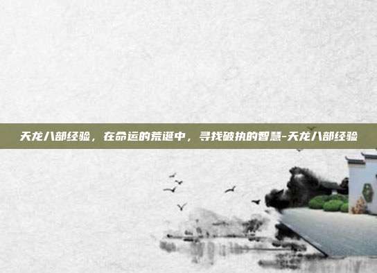 天龙八部经验,在命运的荒诞中,寻找破执的智慧-天龙八部经验