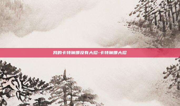 我的卡特琳娜没有大招-卡特琳娜大招