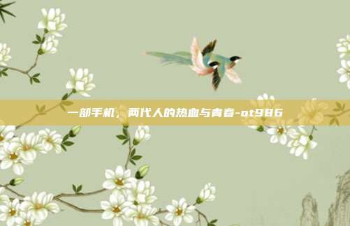 一部手机，两代人的热血与青春-ot986