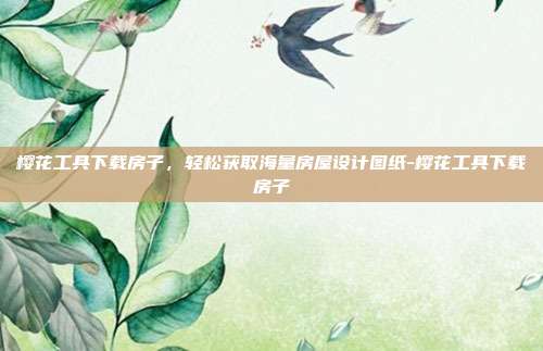 樱花工具下载房子，轻松获取海量房屋设计图纸-樱花工具下载房子