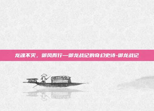 龙魂不灭，御风而行—御龙战记的奇幻史诗-御龙战记