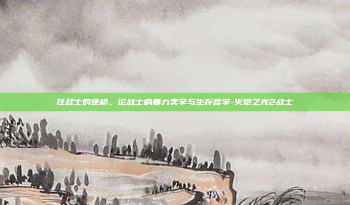 狂战士的逆鳞，论战士的暴力美学与生存哲学-火炬之光2战士