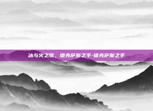 冰与火之歌，德克萨斯之手-德克萨斯之手