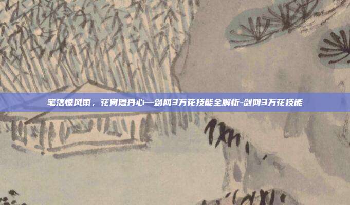 笔落惊风雨，花间隐丹心—剑网3万花技能全解析-剑网3万花技能