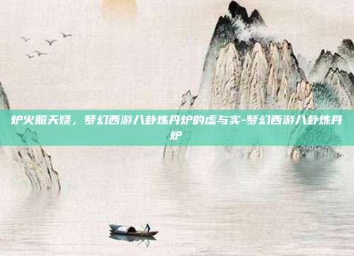 炉火照天烧,梦幻西游八卦炼丹炉的虚与实-梦幻西游八卦炼丹炉