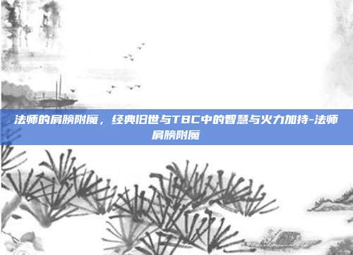 法师的肩膀附魔，经典旧世与TBC中的智慧与火力加持-法师肩膀附魔