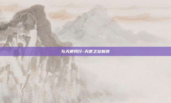 与天使同行-天使之谷新传