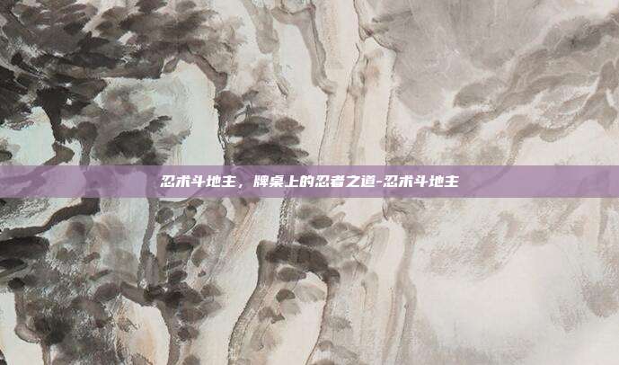 忍术斗地主，牌桌上的忍者之道-忍术斗地主