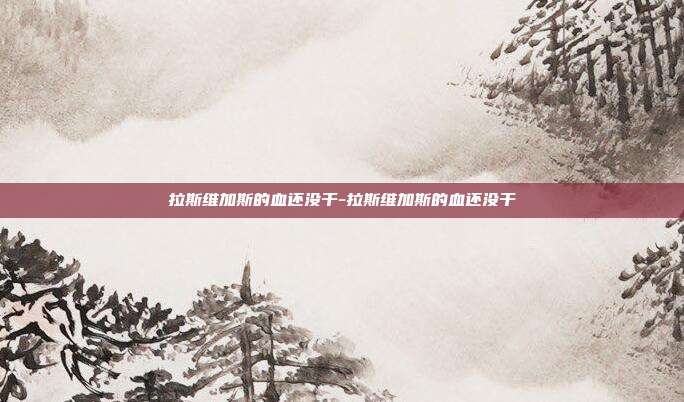 拉斯维加斯的血还没干-拉斯维加斯的血还没干