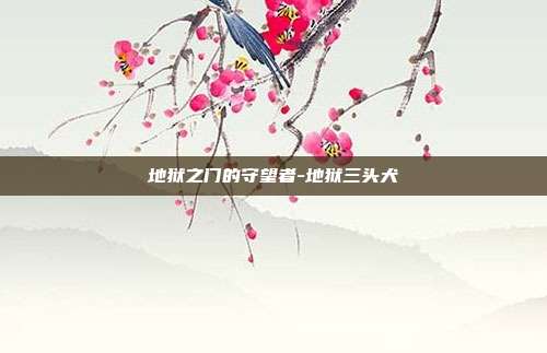 地狱之门的守望者-地狱三头犬