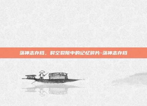 荡神志存档，时空裂隙中的记忆碎片-荡神志存档