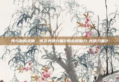 光与剑的交响，怀念光明力量2的永恒魅力-光明力量2