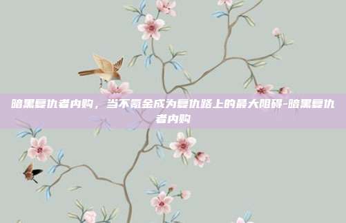暗黑复仇者内购，当不氪金成为复仇路上的最大阻碍-暗黑复仇者内购