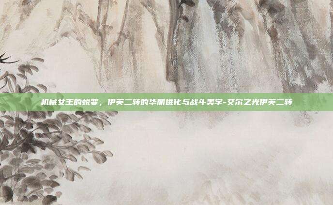 机械女王的蜕变,伊芙二转的华丽进化与战斗美学-艾尔之光伊芙二转