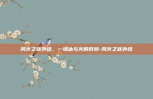 风火之旅外挂，一场冰与火的对抗-风火之旅外挂