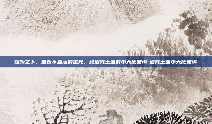 翅膀之下，是永不坠落的星光，致洛克王国的小天使安琪-洛克王国小天使安琪