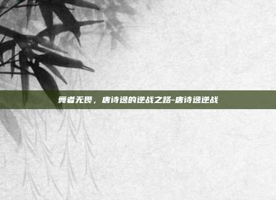 舞者无畏,唐诗逸的逆战之路-唐诗逸逆战