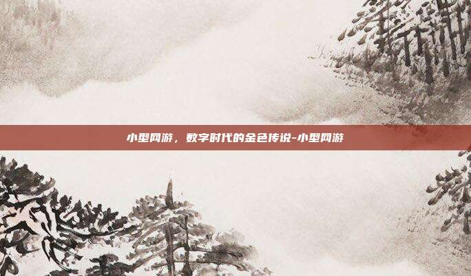 小型网游,数字时代的金色传说-小型网游