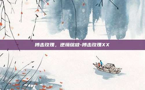 搏击玫瑰,逆境绽放-搏击玫瑰XX