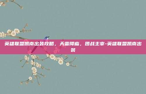 英雄联盟凯南出装攻略,天雷降临,团战主宰-英雄联盟凯南出装