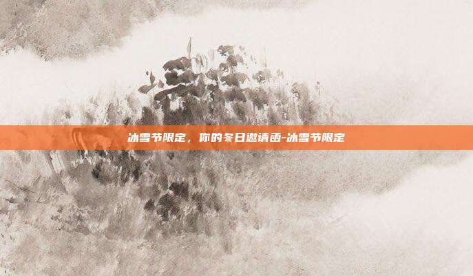 冰雪节限定，你的冬日邀请函-冰雪节限定