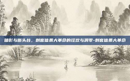 暗影与断头台，刺客信条大革命的狂欢与凋零-刺客信条大革命