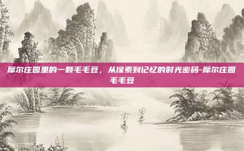 摩尔庄园里的一颗毛毛豆,从像素到记忆的时光密码-摩尔庄园毛毛豆
